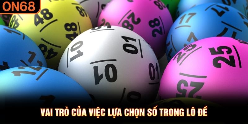 Vai tr&ograve; của việc lựa chọn số trong l&ocirc; đề